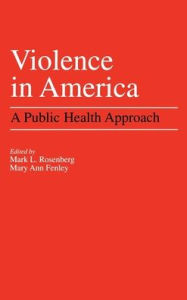 Title: Violence in America: A Public Health Approach / Edition 1, Author: Mark L. Rosenberg