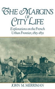 Title: The Margins of City Life: Explorations on the French Urban Frontier, 1815-1851, Author: John M. Merriman