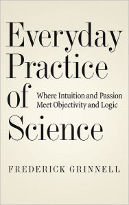 Title: Everyday Practice of Science: Where Intuition and Passion Meet Objectivity and Logic, Author: Frederick Grinnell