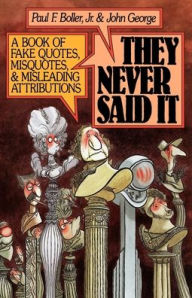 Title: They Never Said It: A Book of Fake Quotes, Misquotes, and Misleading Attributions, Author: Paul F. Boller