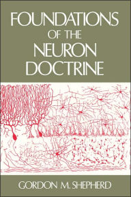 Title: Foundations of the Neuron Doctrine / Edition 1, Author: Gordon M. Shepherd