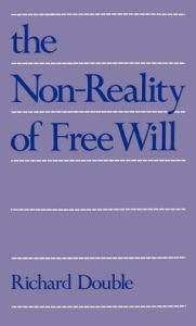 Title: The Non-Reality of Free Will, Author: Richard Double