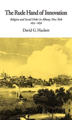 The Rude Hand of Innovation: Religion and Social Order in Albany, New York, 1652-1836