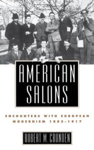 Title: American Salons: Encounters with European Modernism, 1885-1917 / Edition 1, Author: Robert M. Crunden