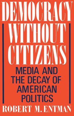 Democracy without Citizens: Media and the Decay of American Politics / Edition 1