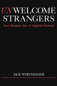 Title: Unwelcome Strangers (Studies in Jewish History): East European Jews in Imperial Germany, Author: Jack Wertheimer