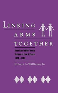 Title: Linking Arms Together: American Indian Treaty Visions of Law and Peace, 1600-1800 / Edition 1, Author: Robert A. Williams