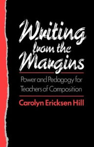 Title: Writing from the Margins: Power and Pedagogy for Teachers of Composition, Author: Carolyn Ericksen Hill