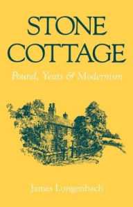 Title: Stone Cottage: Pound, Yeats, and Modernism, Author: James Longenbach