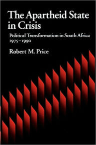 Title: The Apartheid State in Crisis: Political Transformation of South Africa, 1975-1990 / Edition 1, Author: Robert M. Price