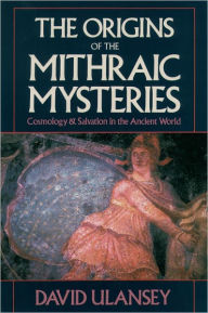 Title: The Origins of the Mithraic Mysteries: Cosmology & Salvation in the Ancient World, Author: David Ulansey