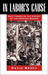Title: In Labor's Cause: Main Themes on the History of the American Worker / Edition 1, Author: David Brody