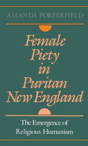 Title: Female Piety in Puritan New England: The Emergence of Religious Humanism, Author: Amanda Porterfield