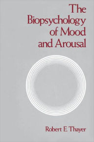 Title: The Biopsychology of Mood and Arousal / Edition 1, Author: Robert E. Thayer