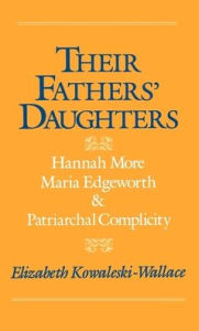 Title: Their Fathers' Daughters: Hannah More, Maria Edgeworth, and Patriarchal Complicity / Edition 1, Author: Elizabeth Kowaleski-Wallace