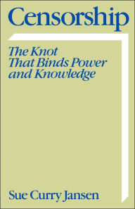 Title: Censorship: The Knot that Binds Power and Knowledge / Edition 1, Author: Sue Curry Jansen