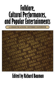 Title: Folklore, Cultural Performances, and Popular Entertainments: A Communications-centered Handbook / Edition 1, Author: Richard Bauman