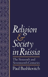 Title: Religion and Society in Russia: The Sixteenth and Seventeenth Centuries / Edition 1, Author: Paul Bushkovitch