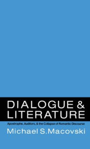 Title: Dialogue and Literature: Apostrophe, Auditors, and the Collapse of Romantic Discourse, Author: Michael Macovski