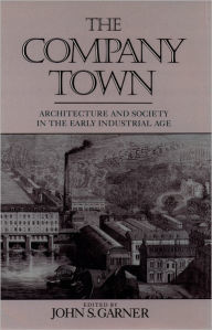 Title: The Company Town: Architecture and Society in the Early Industrial Age / Edition 1, Author: John Garner
