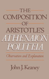 Title: The Composition of Aristotle's Athenaion Politeia: Observation and Explanation, Author: John J. Keaney