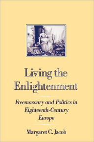 Title: Living the Enlightenment: Freemasonry and Politics in Eighteenth-Century Europe / Edition 1, Author: Margaret C. Jacob
