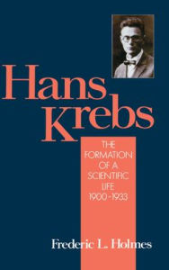 Title: Hans Krebs: Volume 1: The Formation of a Scientific Life, 1900-1933, Author: Frederic Lawrence Holmes