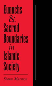 Title: Eunuchs and Sacred Boundaries in Islamic Society, Author: Shaun Elizabeth Marmon