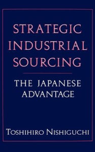 Title: Strategic Industrial Sourcing: The Japanese Advantage, Author: Toshihiro Nishiguchi