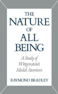 Title: The Nature of All Being: A Study of Wittgenstein's Modal Atomism, Author: Raymond Bradley