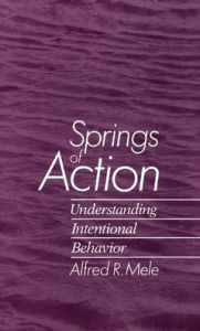 Title: Springs of Action: Understanding Intentional Behavior, Author: Alfred R. Mele