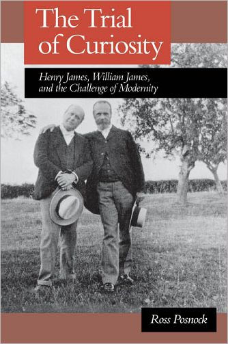 The Trial of Curiosity: Henry James, William James, and the Challenge of Modernity / Edition 1