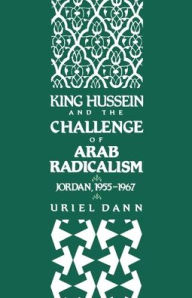 Title: King Hussein and the Challenge of Arab Radicalism: Jordan, 1955-1967, Author: Uriel Dann