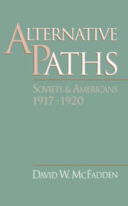 Title: Alternative Paths: Soviets and Americans, 1917-1920, Author: David W. McFadden