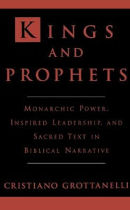 Title: Kings and Prophets: Monarchic Power, Inspired Leadership, and Sacred Text in Biblical Narrative, Author: Chistiano Grottanelli