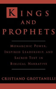 Title: Kings and Prophets: Monarchic Power, Inspired Leadership, and Sacred Text in Biblical Narrative, Author: Cristiano Grottanelli