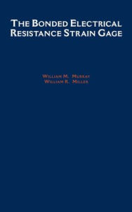 Title: The Bonded Electrical Resistance Strain Gage: An Introduction / Edition 1, Author: William R. Miller