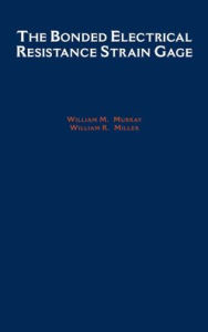 Title: The Bonded Electrical Resistance Strain Gage: An Introduction / Edition 1, Author: William M. Murray