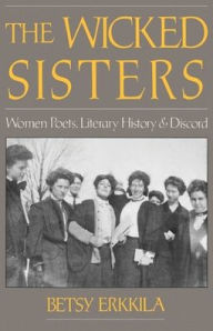 Title: The Wicked Sisters; Women Poets, Literary History, and Discord / Edition 1, Author: Betsy Erkkila