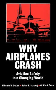 Title: Why Airplanes Crash; Aviation Safety in a Changing World / Edition 1, Author: Clinton V. Oster