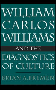 Title: William Carlos Williams and the Diagnostics of Culture, Author: Brian Bremen A.