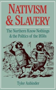 Title: Nativism and Slavery: The Northern Know Nothings and the Politics of the 1850s / Edition 1, Author: Tyler G. Anbinder