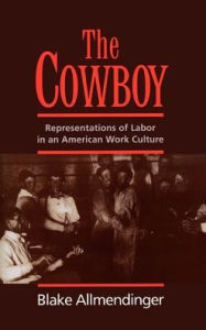 Title: The Cowboy: Representations of Labor in an American Work Culture, Author: Blake Allmendinger