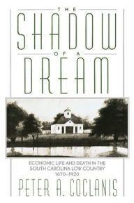 Title: The Shadow of a Dream: Economic Life and Death in the South Carolina Low Country, 1670-1920 / Edition 1, Author: Coclanis