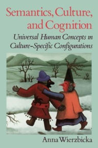 Title: Semantics, Culture, and Cognition: Universal Human Concepts in Culture-Specific Configurations / Edition 1, Author: Anna Wierzbicka