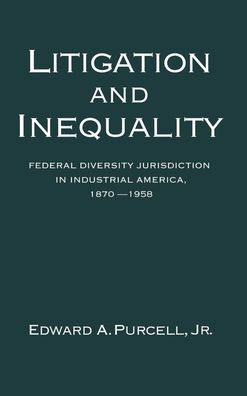 Litigation and Inequality: Federal Diversity Jurisdiction in Industrial America, 1870-1958 / Edition 1