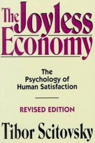 Title: The Joyless Economy: The Psychology of Human Satisfaction / Edition 1, Author: Tibor Scitovsky