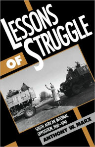 Title: Lessons of Struggle: South African Internal Opposition, 1960-1990 / Edition 1, Author: Anthony W. Marx