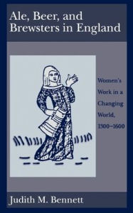 Title: Ale, Beer, and Brewsters in England: Women's Work in a Changing World, 1300-1600, Author: Judith M. Bennett