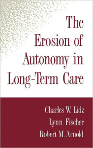 Title: The Erosion of Autonomy in Long-Term Care / Edition 1, Author: Charles W. Lidz